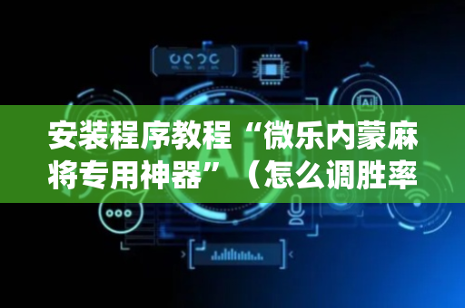 安装程序教程“微乐内蒙麻将专用神器”（怎么调胜率)