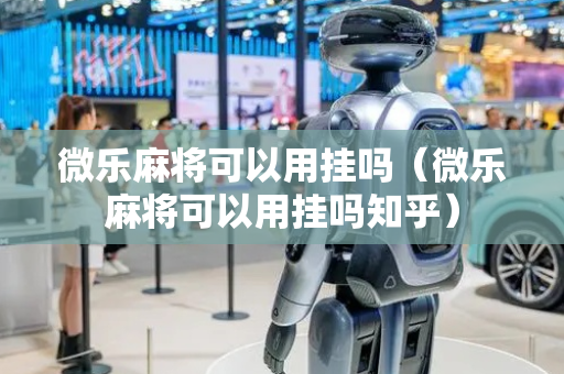 微乐麻将可以用挂吗（微乐麻将可以用挂吗知乎）