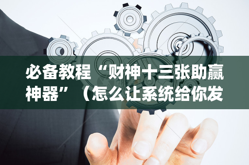 必备教程“财神十三张助赢神器”（怎么让系统给你发好牌)