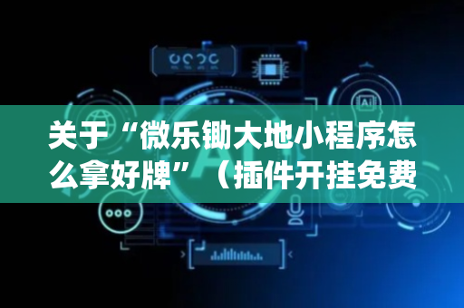 关于“微乐锄大地小程序怎么拿好牌”（插件开挂免费AI)