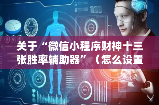 关于“微信小程序财神十三张胜率辅助器”（怎么设置才能赢)