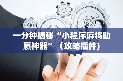 一分钟揭秘“小程序麻将助赢神器”（攻略插件)