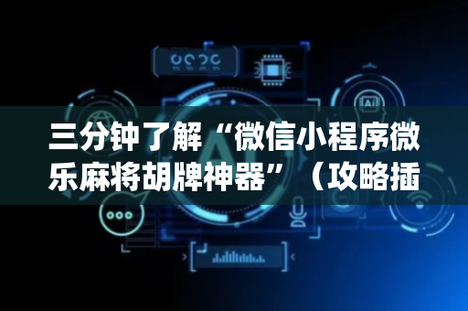 三分钟了解“微信小程序微乐麻将胡牌神器”（攻略插件)