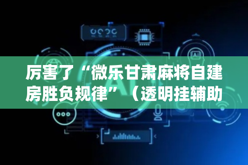 厉害了“微乐甘肃麻将自建房胜负规律”（透明挂辅助器)