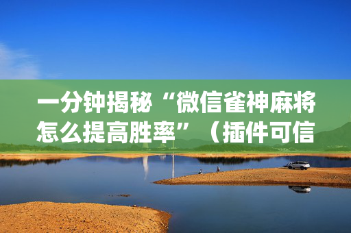 一分钟揭秘“微信雀神麻将怎么提高胜率”（插件可信吗)