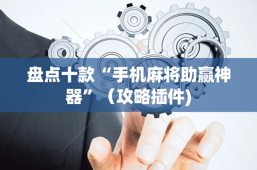 盘点十款“手机麻将助赢神器”（攻略插件)