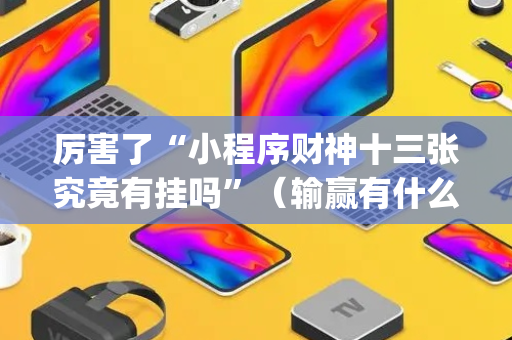 厉害了“小程序财神十三张究竟有挂吗”（输赢有什么规律)