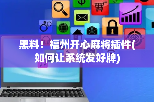 黑料！福州开心麻将插件(如何让系统发好牌)
