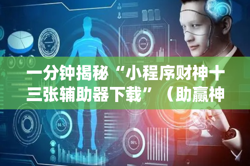 一分钟揭秘“小程序财神十三张辅助器下载”（助赢神器购买)