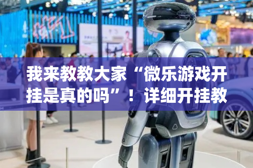 我来教教大家“微乐游戏开挂是真的吗”！详细开挂教程（确实真的有挂)-抖音
