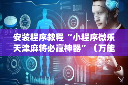 安装程序教程“小程序微乐天津麻将必赢神器”（万能开挂神器)