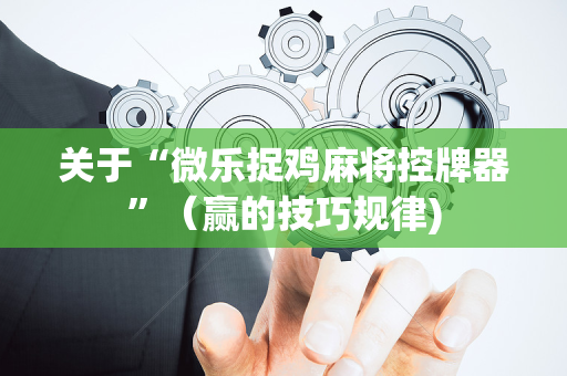关于“微乐捉鸡麻将控牌器”（赢的技巧规律)