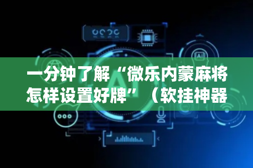 一分钟了解“微乐内蒙麻将怎样设置好牌”（软挂神器)