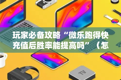 玩家必备攻略“微乐跑得快充值后胜率能提高吗”（怎么设置能有好牌)