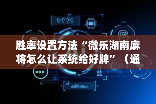 胜率设置方法“微乐湖南麻将怎么让系统给好牌”（通用挂软件多少钱)