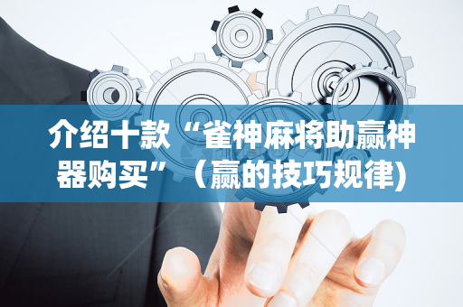 介绍十款“雀神麻将助赢神器购买”（赢的技巧规律)