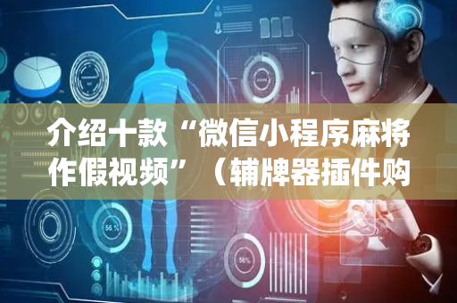 介绍十款“微信小程序麻将作假视频”（辅牌器插件购买)