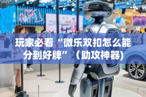玩家必看“微乐双扣怎么能分到好牌”（助攻神器)