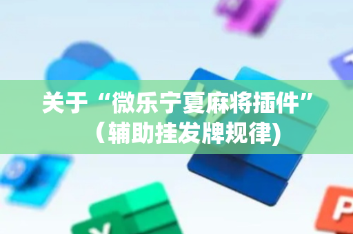 关于“微乐宁夏麻将插件”（辅助挂发牌规律)