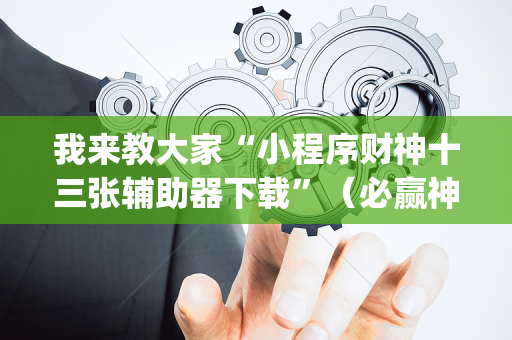 我来教大家“小程序财神十三张辅助器下载”（必赢神器)
