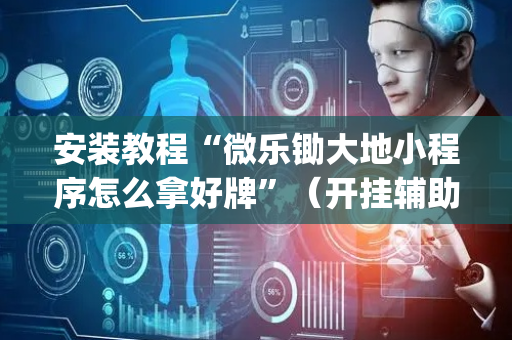安装教程“微乐锄大地小程序怎么拿好牌”（开挂辅助插件)