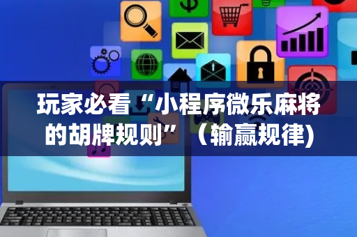 玩家必看“小程序微乐麻将的胡牌规则”（输赢规律)