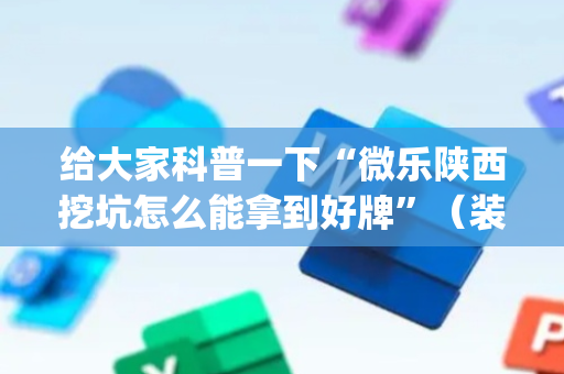 给大家科普一下“微乐陕西挖坑怎么能拿到好牌”（装挂怎么安装)