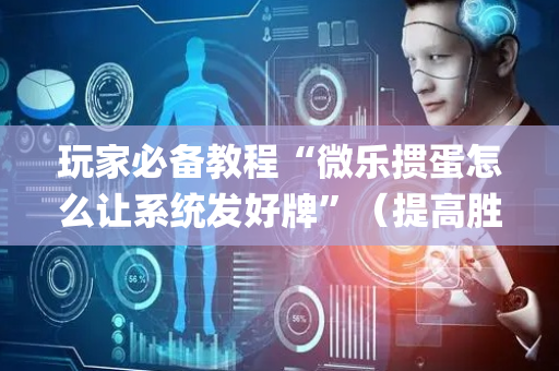 玩家必备教程“微乐掼蛋怎么让系统发好牌”（提高胜率技巧)