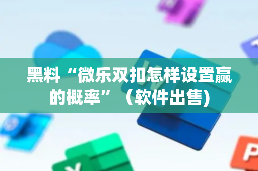 黑料“微乐双扣怎样设置赢的概率”（软件出售)