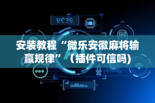安装教程“微乐安徽麻将输赢规律”（插件可信吗)