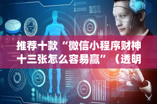 推荐十款“微信小程序财神十三张怎么容易赢”（透明挂辅助器)