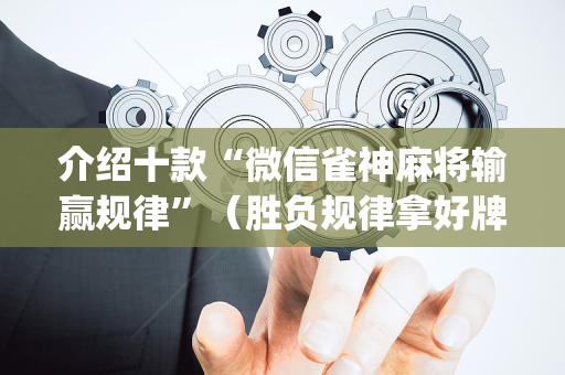 介绍十款“微信雀神麻将输赢规律”（胜负规律拿好牌)