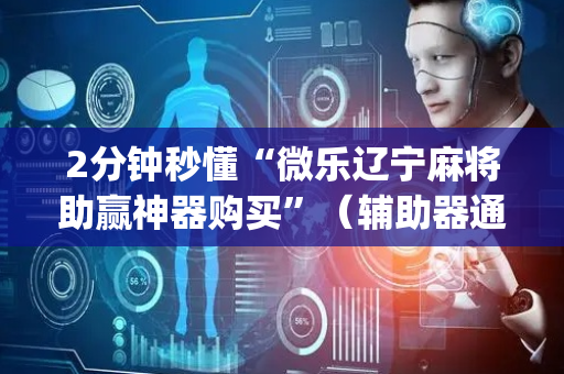 2分钟秒懂“微乐辽宁麻将助赢神器购买”（辅助器通用版)