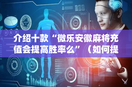 介绍十款“微乐安徽麻将充值会提高胜率么”（如何提高胜率)