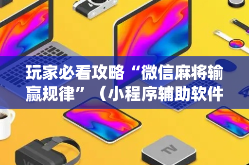 玩家必看攻略“微信麻将输赢规律”（小程序辅助软件)