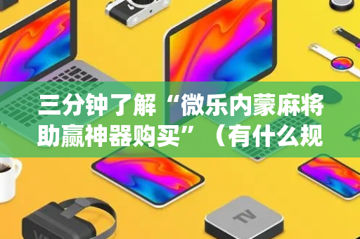 三分钟了解“微乐内蒙麻将助赢神器购买”（有什么规律)