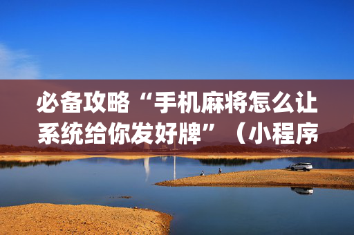 必备攻略“手机麻将怎么让系统给你发好牌”（小程序怎么才会赢)