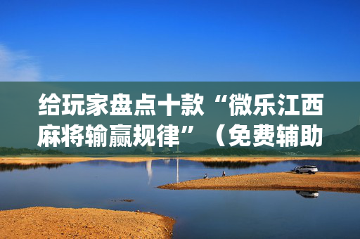 给玩家盘点十款“微乐江西麻将输赢规律”（免费辅助)