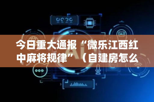 今日重大通报“微乐江西红中麻将规律”（自建房怎么赢)