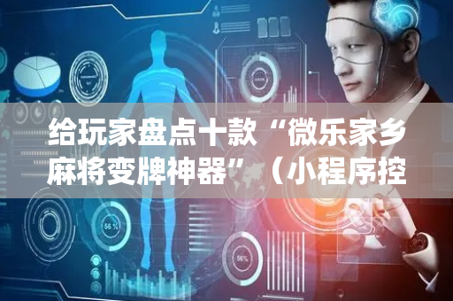 给玩家盘点十款“微乐家乡麻将变牌神器”（小程序控牌器)