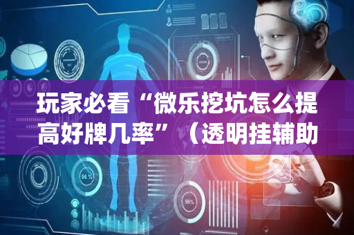 玩家必看“微乐挖坑怎么提高好牌几率”（透明挂辅助器)