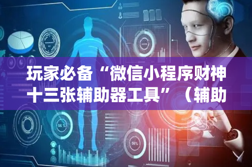 玩家必备“微信小程序财神十三张辅助器工具”（辅助器下载)