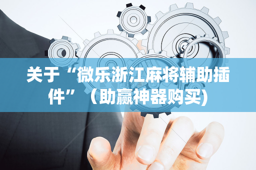 关于“微乐浙江麻将辅助插件”（助赢神器购买)