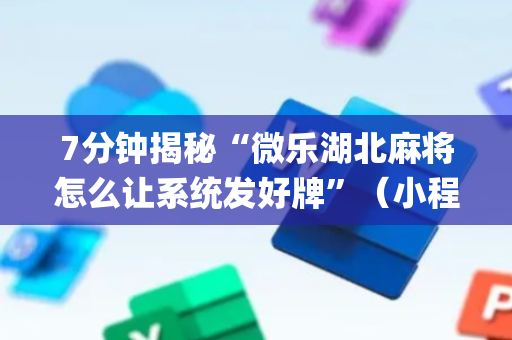 7分钟揭秘“微乐湖北麻将怎么让系统发好牌”（小程序辅助软件)