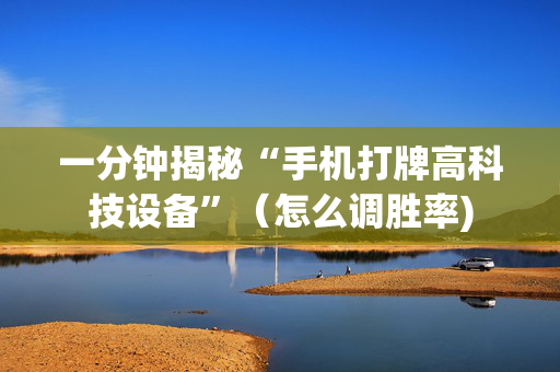 一分钟揭秘“手机打牌高科技设备”（怎么调胜率)
