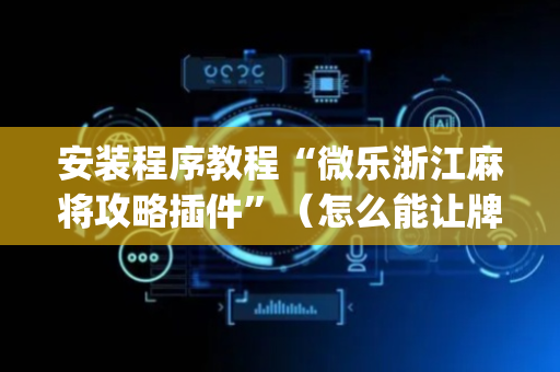 安装程序教程“微乐浙江麻将攻略插件”（怎么能让牌好一点)