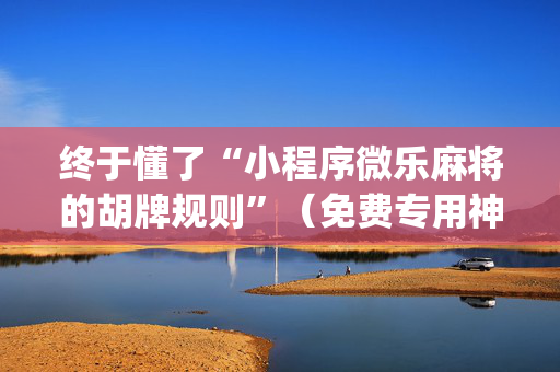 终于懂了“小程序微乐麻将的胡牌规则”（免费专用神器)