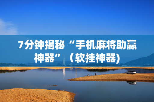 7分钟揭秘“手机麻将助赢神器”（软挂神器)