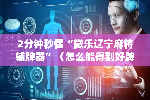 2分钟秒懂“微乐辽宁麻将辅牌器”（怎么能得到好牌)