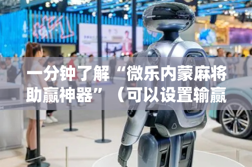一分钟了解“微乐内蒙麻将助赢神器”（可以设置输赢吗)